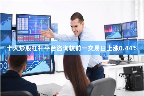 十大炒股杠杆平台咨询较前一交易日上涨0.44%