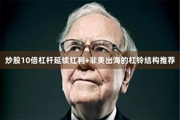 炒股10倍杠杆延续红利+非美出海的杠铃结构推荐