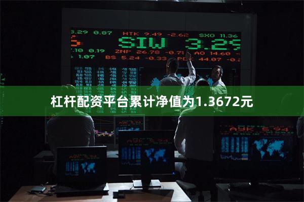 杠杆配资平台累计净值为1.3672元